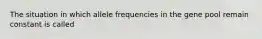 The situation in which allele frequencies in the gene pool remain constant is called