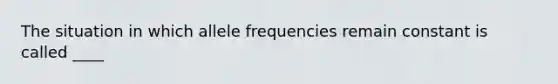 The situation in which allele frequencies remain constant is called ____