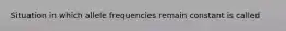 Situation in which allele frequencies remain constant is called