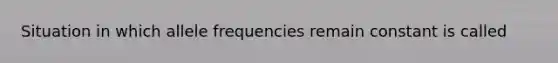 Situation in which allele frequencies remain constant is called