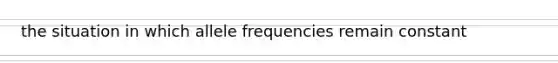 the situation in which allele frequencies remain constant