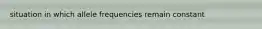 situation in which allele frequencies remain constant