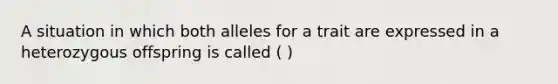 A situation in which both alleles for a trait are expressed in a heterozygous offspring is called ( )