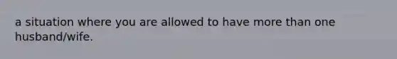 a situation where you are allowed to have <a href='https://www.questionai.com/knowledge/keWHlEPx42-more-than' class='anchor-knowledge'>more than</a> one husband/wife.