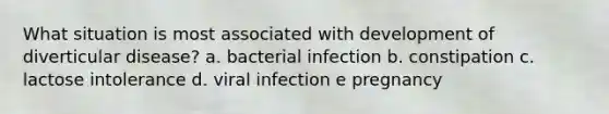 What situation is most associated with development of diverticular disease? a. bacterial infection b. constipation c. lactose intolerance d. viral infection e pregnancy