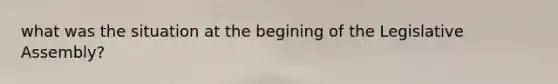 what was the situation at the begining of the Legislative Assembly?