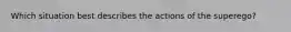 Which situation best describes the actions of the superego?