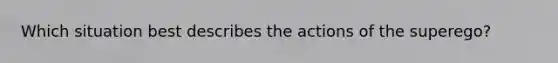 Which situation best describes the actions of the superego?