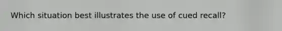 Which situation best illustrates the use of cued recall?
