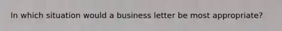 In which situation would a business letter be most appropriate?