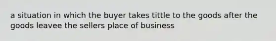 a situation in which the buyer takes tittle to the goods after the goods leavee the sellers place of business