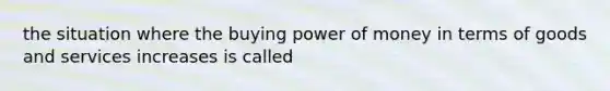 the situation where the buying power of money in terms of goods and services increases is called