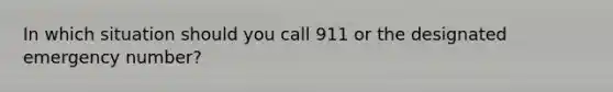 In which situation should you call 911 or the designated emergency number?