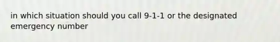 in which situation should you call 9-1-1 or the designated emergency number