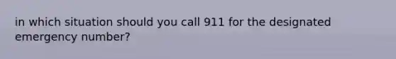 in which situation should you call 911 for the designated emergency number?