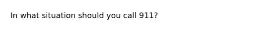 In what situation should you call 911?