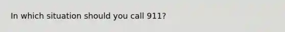 In which situation should you call 911?