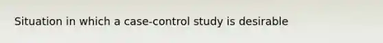 Situation in which a case-control study is desirable