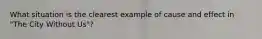 What situation is the clearest example of cause and effect in "The City Without Us"?