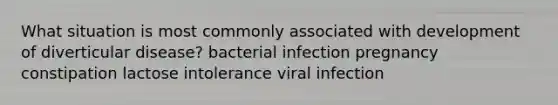 What situation is most commonly associated with development of diverticular disease? bacterial infection pregnancy constipation lactose intolerance viral infection