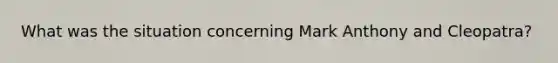 What was the situation concerning Mark Anthony and Cleopatra?