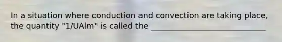 In a situation where conduction and convection are taking place, the quantity "1/UAlm" is called the _____________________________