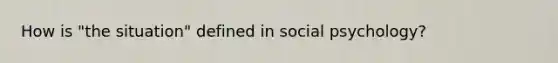 How is "the situation" defined in social psychology?