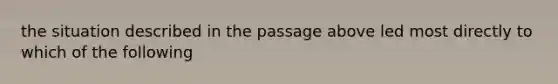 the situation described in the passage above led most directly to which of the following