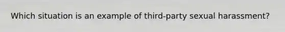 Which situation is an example of third-party sexual harassment?