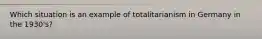 Which situation is an example of totalitarianism in Germany in the 1930's?