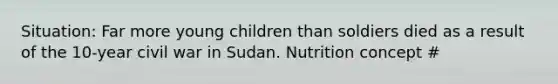 Situation: Far more young children than soldiers died as a result of the 10-year civil war in Sudan. Nutrition concept #