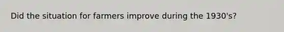 Did the situation for farmers improve during the 1930's?