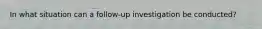 In what situation can a follow-up investigation be conducted?