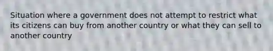 Situation where a government does not attempt to restrict what its citizens can buy from another country or what they can sell to another country