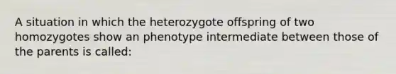 A situation in which the heterozygote offspring of two homozygotes show an phenotype intermediate between those of the parents is called: