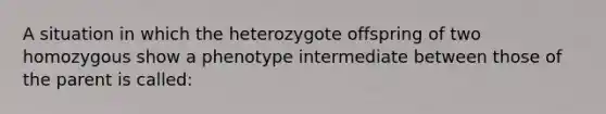 A situation in which the heterozygote offspring of two homozygous show a phenotype intermediate between those of the parent is called: