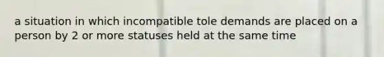 a situation in which incompatible tole demands are placed on a person by 2 or more statuses held at the same time