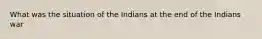 What was the situation of the Indians at the end of the Indians war