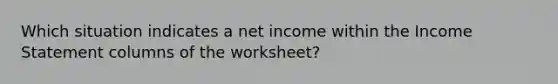 Which situation indicates a net income within the Income Statement columns of the worksheet?