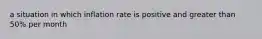 a situation in which inflation rate is positive and greater than 50% per month