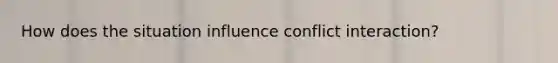 How does the situation influence conflict interaction?