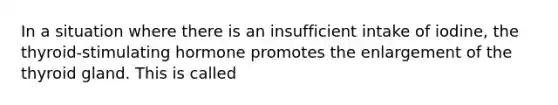 In a situation where there is an insufficient intake of iodine, the thyroid-stimulating hormone promotes the enlargement of the thyroid gland. This is called
