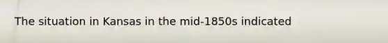The situation in Kansas in the mid-1850s indicated