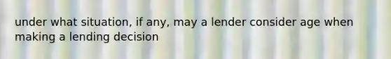 under what situation, if any, may a lender consider age when making a lending decision