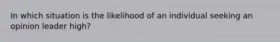 In which situation is the likelihood of an individual seeking an opinion leader high?