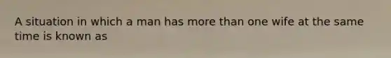 A situation in which a man has more than one wife at the same time is known as