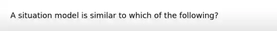 A situation model is similar to which of the following?