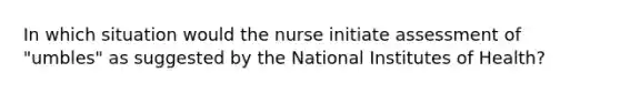 In which situation would the nurse initiate assessment of "umbles" as suggested by the National Institutes of Health?