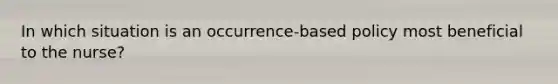 In which situation is an occurrence-based policy most beneficial to the nurse?