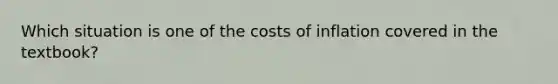 Which situation is one of the costs of inflation covered in the textbook?